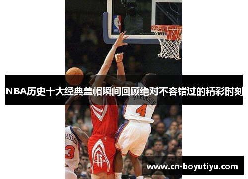 NBA历史十大经典盖帽瞬间回顾绝对不容错过的精彩时刻