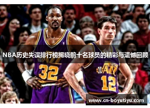 NBA历史失误排行榜揭晓前十名球员的精彩与遗憾回顾