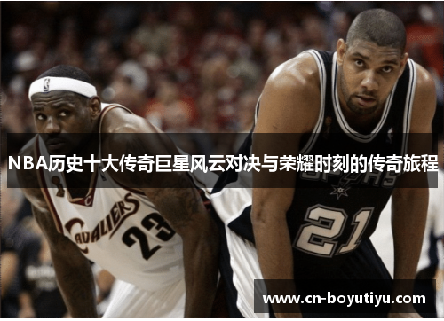 NBA历史十大传奇巨星风云对决与荣耀时刻的传奇旅程