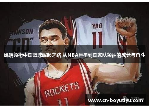 姚明领衔中国篮球崛起之路 从NBA巨星到国家队领袖的成长与奋斗