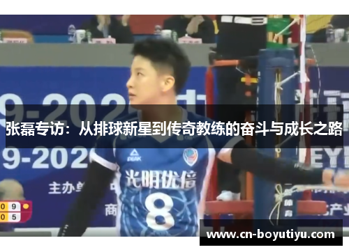 张磊专访：从排球新星到传奇教练的奋斗与成长之路