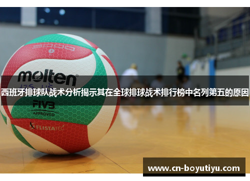 西班牙排球队战术分析揭示其在全球排球战术排行榜中名列第五的原因