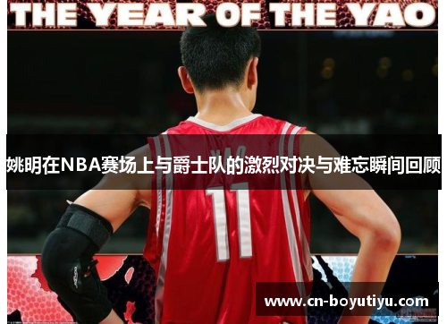 姚明在NBA赛场上与爵士队的激烈对决与难忘瞬间回顾