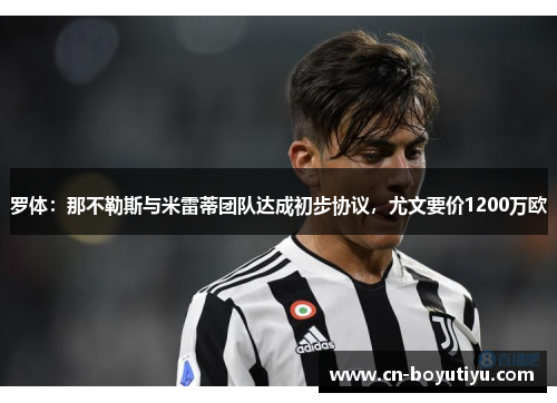 罗体：那不勒斯与米雷蒂团队达成初步协议，尤文要价1200万欧