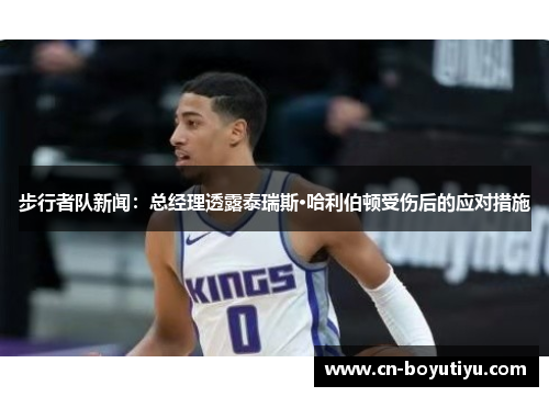步行者队新闻：总经理透露泰瑞斯·哈利伯顿受伤后的应对措施