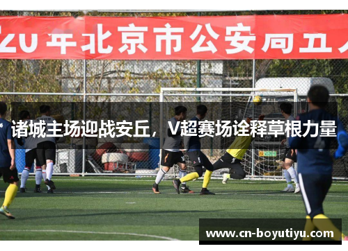 诸城主场迎战安丘，V超赛场诠释草根力量
